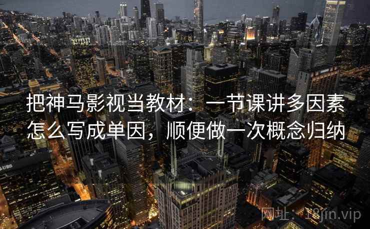 把神马影视当教材：一节课讲多因素怎么写成单因，顺便做一次概念归纳