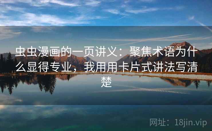 虫虫漫画的一页讲义：聚焦术语为什么显得专业，我用用卡片式讲法写清楚