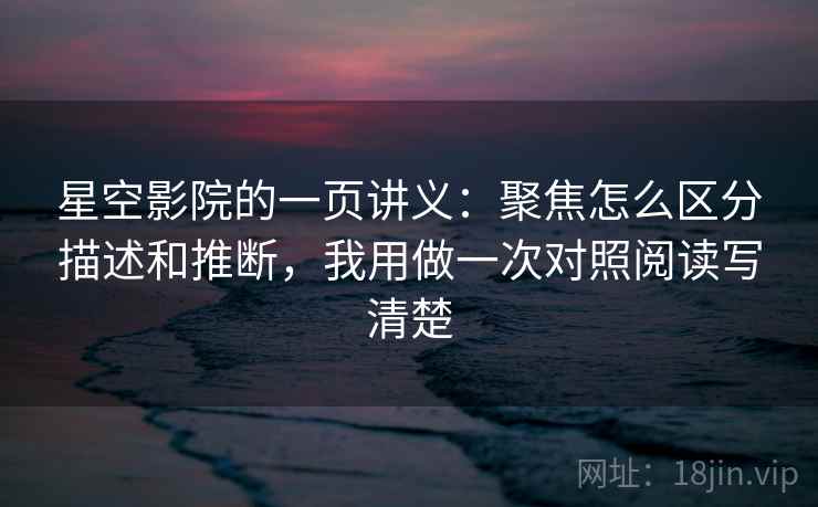 星空影院的一页讲义：聚焦怎么区分描述和推断，我用做一次对照阅读写清楚