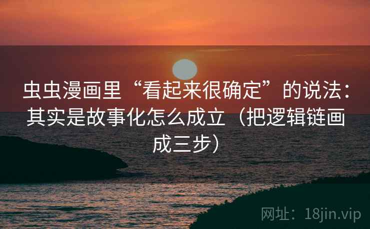 虫虫漫画里“看起来很确定”的说法:其实是故事化怎么成立(把逻辑链画成三步) 虫虫漫画里“看起来很确定”的说法:其实是故事化怎么成立(把逻辑链画成三步)