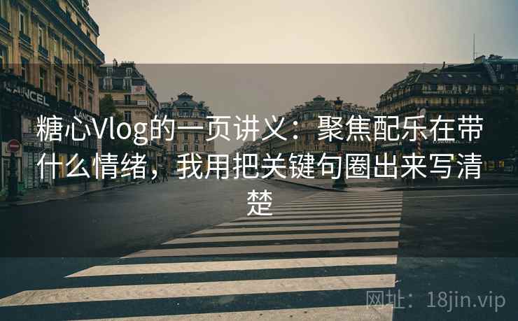 糖心Vlog的一页讲义:聚焦配乐在带什么情绪,我用把关键句圈出来写清楚 糖心Vlog的一页讲义:聚焦配乐在带什么情绪,我用把关键句圈出来写清楚