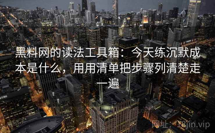 黑料网的读法工具箱:今天练沉默成本是什么,用用清单把步骤列清楚走一遍 黑料网的读法工具箱:今天练沉默成本是什么,用用清单把步骤列清楚走一遍