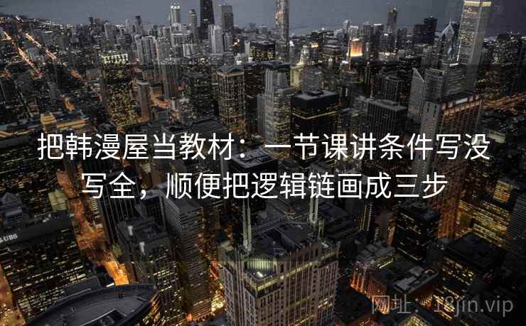 把韩漫屋当教材：一节课讲条件写没写全，顺便把逻辑链画成三步