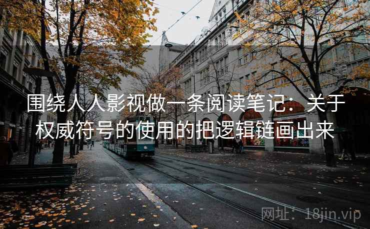 围绕人人影视做一条阅读笔记:关于权威符号的使用的把逻辑链画出来 围绕人人影视做一条阅读笔记:关于权威符号的使用的把逻辑链画出来