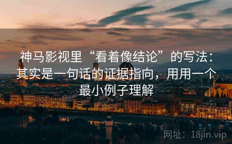 神马影视里“看着像结论”的写法：其实是一句话的证据指向，用用一个最小例子理解