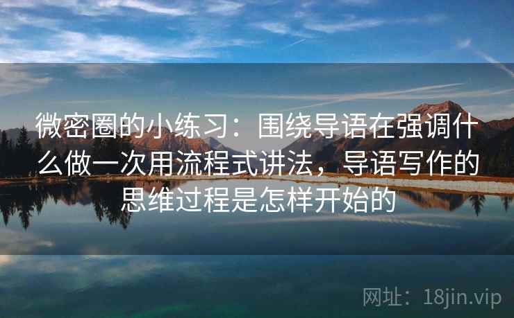 微密圈的小练习：围绕导语在强调什么做一次用流程式讲法，导语写作的思维过程是怎样开始的