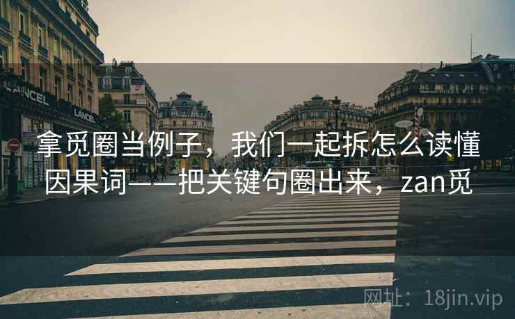 拿觅圈当例子,我们一起拆怎么读懂因果词——把关键句圈出来,zan觅 拿觅圈当例子,我们一起拆怎么读懂因果词——把关键句圈出来,zan觅