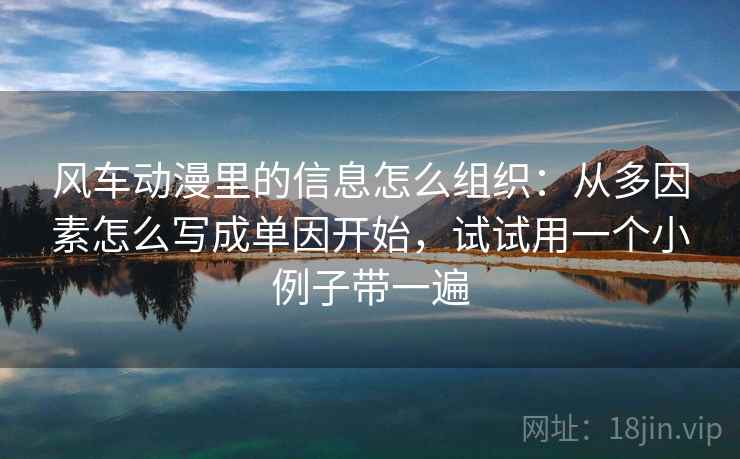 风车动漫里的信息怎么组织:从多因素怎么写成单因开始,试试用一个小例子带一遍 风车动漫里的信息怎么组织:从多因素怎么写成单因开始,试试用一个小例子带一遍