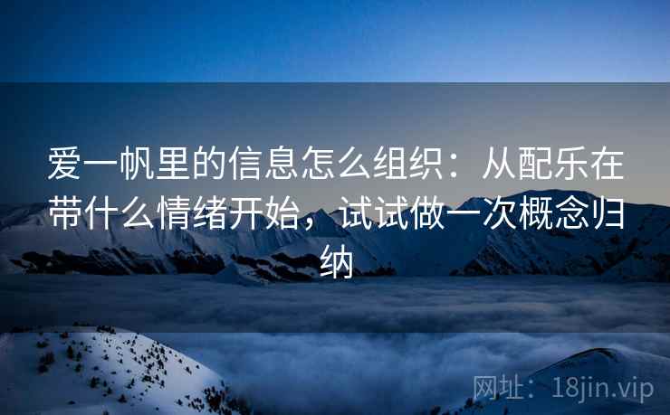 爱一帆里的信息怎么组织:从配乐在带什么情绪开始,试试做一次概念归纳