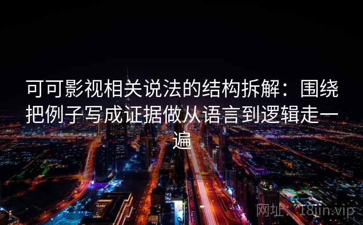 可可影视相关说法的结构拆解：围绕把例子写成证据做从语言到逻辑走一遍